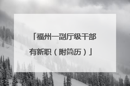 福州一副厅级干部有新职（附简历）