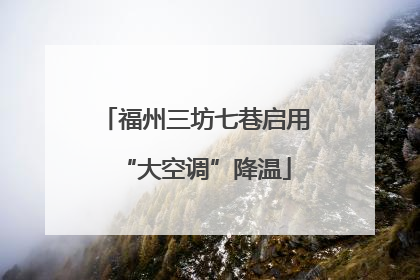 福州三坊七巷启用“大空调”降温
