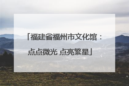 福建省福州市文化馆：点点微光 点亮繁星