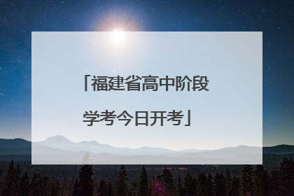 福建省高中阶段学考今日开考