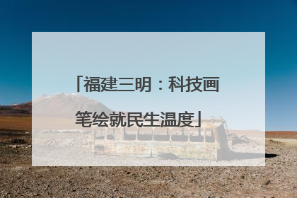 福建三明：科技画笔绘就民生温度