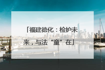 福建德化：检护未来，与法“童”在