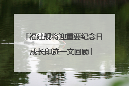 福建舰将迎重要纪念日 成长印迹一文回顾