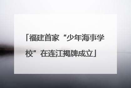 福建首家“少年海事学校”在连江揭牌成立