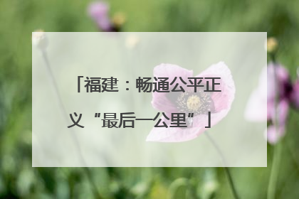 福建：畅通公平正义“最后一公里”