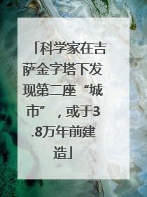 科学家在吉萨金字塔下发现第二座“城市”，或于3.8万年前建造