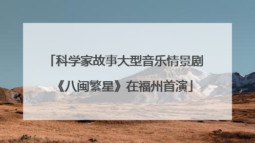 科学家故事大型音乐情景剧《八闽繁星》在福州首演