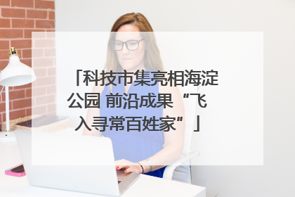 科技市集亮相海淀公园 前沿成果“飞入寻常百姓家”