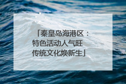 秦皇岛海港区：特色活动人气旺 传统文化焕新生