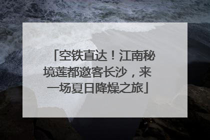 空铁直达！江南秘境莲都邀客长沙，来一场夏日降燥之旅