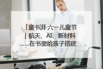 童书湃·六一儿童节｜航天、AI、新材料……在书里给孩子搭建产业科技的网