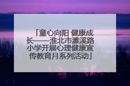 童心向阳 健康成长——淮北市濉溪路小学开展心理健康宣传教育月系列活动