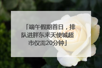 端午假期首日，排队进胖东来天使城超市仅需20分钟