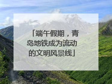端午假期，青岛地铁成为流动的文明风景线