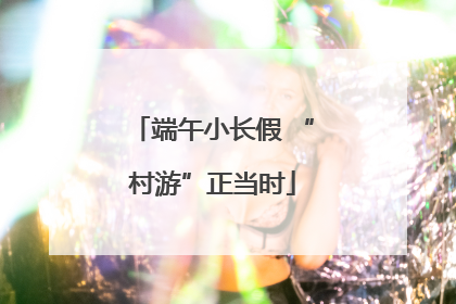 端午小长假 “村游”正当时