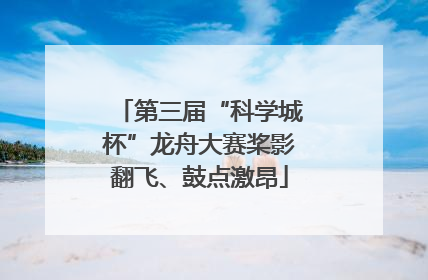第三届“科学城杯”龙舟大赛桨影翻飞、鼓点激昂