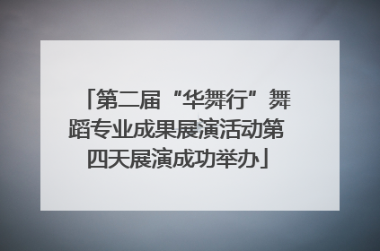 第二届“华舞行”舞蹈专业成果展演活动第四天展演成功举办