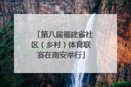 第八届福建省社区（乡村）体育联赛在南安举行