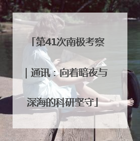第41次南极考察｜通讯：向着暗夜与深海的科研坚守
