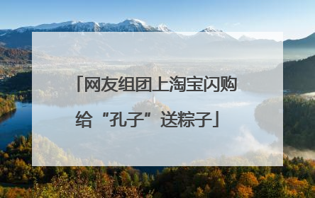网友组团上淘宝闪购给“孔子”送粽子