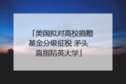 美国拟对高校捐赠基金分级征税 矛头直指精英大学