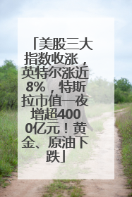 美股三大指数收涨，英特尔涨近8%，特斯拉市值一夜增超4000亿元！黄金、原油下跌