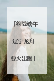 约战端午 辽宁龙舟要火出圈