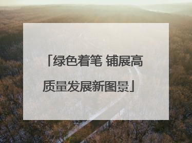 绿色着笔 铺展高质量发展新图景