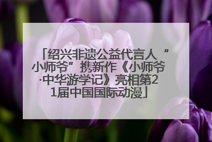 绍兴非遗公益代言人“小师爷”携新作《小师爷·中华游学记》亮相第21届中国国际动漫