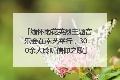 缅怀雨花英烈主题音乐会在南艺举行，300余人聆听信仰之歌