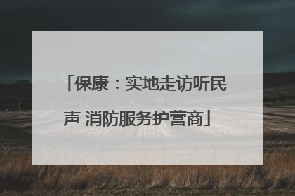 保康：实地走访听民声 消防服务护营商