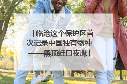 临沧这个保护区首次记录中国独有物种——黑顶蛙口夜鹰