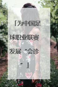 为中国足球职业联赛发展“会诊”