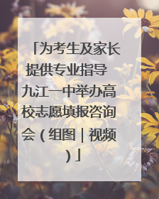 为考生及家长提供专业指导 九江一中举办高校志愿填报咨询会（组图｜视频）