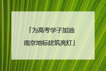 为高考学子加油 南京地标建筑亮灯