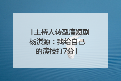 主持人转型演短剧 杨淇源：我给自己的演技打7分
