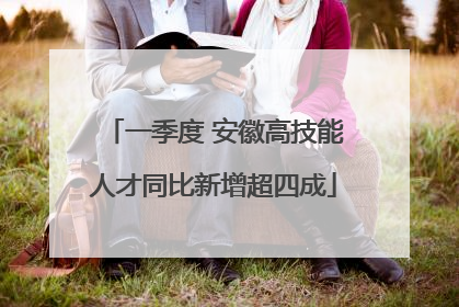 一季度 安徽高技能人才同比新增超四成