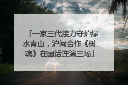 一家三代接力守护绿水青山，沪闽合作《树魂》在国话连演三场