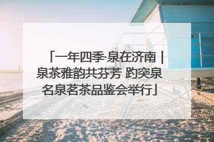 一年四季·泉在济南｜泉茶雅韵共芬芳 趵突泉名泉茗茶品鉴会举行