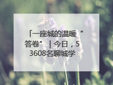 一座城的温暖“答卷”｜今日，53608名聊城学子从容赴考