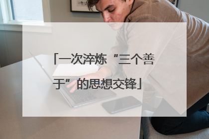 一次淬炼“三个善于”的思想交锋