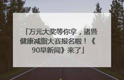 万元大奖等你拿，诸暨健康减脂大赛报名啦！《90早新闻》来了