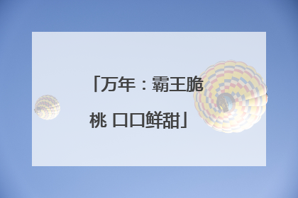 万年：霸王脆桃 口口鲜甜