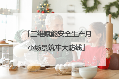 三维赋能安全生产月 小场景筑牢大防线