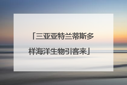 三亚亚特兰蒂斯多样海洋生物引客来