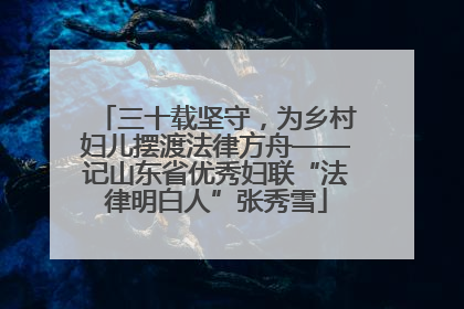 三十载坚守，为乡村妇儿摆渡法律方舟——记山东省优秀妇联“法律明白人”张秀雪