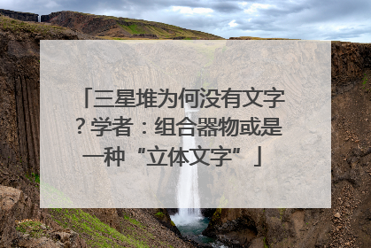 三星堆为何没有文字？学者：组合器物或是一种“立体文字”