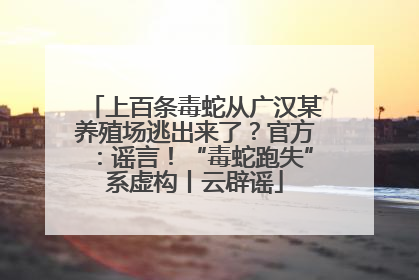 上百条毒蛇从广汉某养殖场逃出来了？官方：谣言！“毒蛇跑失”系虚构丨云辟谣