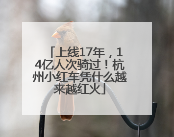 上线17年，14亿人次骑过！杭州小红车凭什么越来越红火