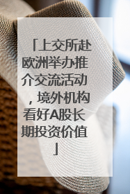 上交所赴欧洲举办推介交流活动，境外机构看好A股长期投资价值